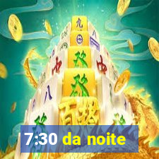 7:30 da noite